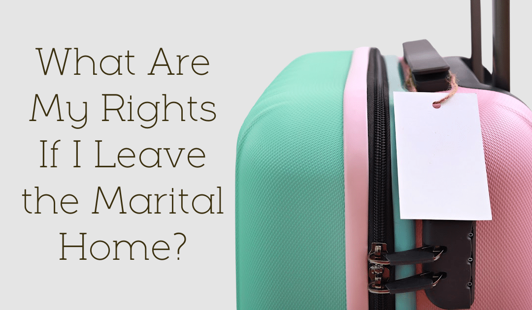 What Are My Rights If I Leave the Marital Home?